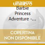 Barbie Princess Adventure - Barbie Princess Adventure-Hsp-Film cd