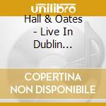 Hall & Oates - Live In Dublin (Blu-Ray Digipak) cd musicale