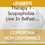 Therapy ? - Scopophobia - Live In Belfast (2 Cd) cd