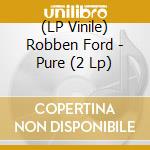 (LP Vinile) Robben Ford - Pure (2 Lp) lp vinile