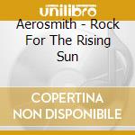 Aerosmith - Rock For The Rising Sun cd musicale