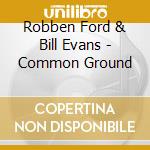 Robben Ford & Bill Evans - Common Ground cd musicale