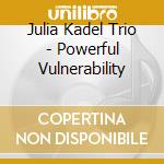 Julia Kadel Trio - Powerful Vulnerability cd