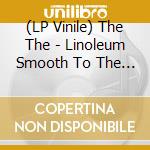 (LP Vinile) The The - Linoleum Smooth To The Stockinged Foot (7') vinile