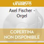 Axel Fischer - Orgel cd musicale di Axel Fischer