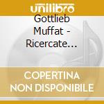 Gottlieb Muffat - Ricercate Canzoni Toccate cd musicale di Muffat, G.