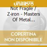 Not Fragile / Z-iron - Masters Of Metal (Coloured Vinyl) cd musicale di Not Fragile/z