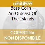 Bass Colin - An Outcast Of The Islands cd