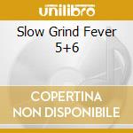 Slow Grind Fever 5+6 cd