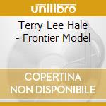 Terry Lee Hale - Frontier Model cd musicale di HALE TERRY LEE