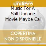 Music For A Still Undone Movie Maybe Cal