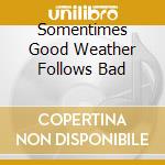 Somentimes Good Weather Follows Bad cd