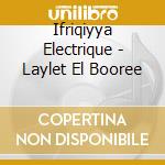 Ifriqiyya Electrique - Laylet El Booree cd musicale di Ifriqiyya Electrique