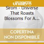 Sirom - Universe That Roasts Blossoms For A Horse cd musicale