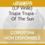 (LP Vinile) Trupa Trupa - Of The Sun vinile