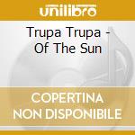Trupa Trupa - Of The Sun cd musicale