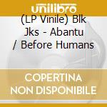 (LP Vinile) Blk Jks - Abantu / Before Humans lp vinile