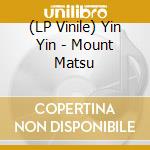 (LP Vinile) Yin Yin - Mount Matsu lp vinile