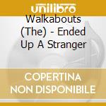 Walkabouts (The) - Ended Up A Stranger cd musicale di WALKABOUTS (THE)