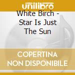 White Birch - Star Is Just The Sun cd