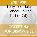 Terry Lee Hale - Tender Loving Hell (2 Cd) cd