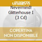 Nevermind! Glitterhouse I (3 Cd) cd