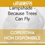 Lampshade - Because Trees Can Fly cd musicale di LAMPSHADE