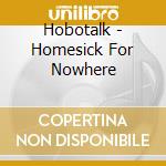 Hobotalk - Homesick For Nowhere cd musicale di HOBOTALK