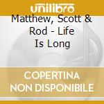 Matthew, Scott & Rod - Life Is Long cd musicale di Matthew, Scott & Rod