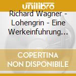Richard Wagner - Lohengrin - Eine Werkeinfuhrung (2 Cd) cd musicale di Richard Wagner
