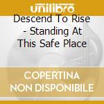 Descend To Rise - Standing At This Safe Place cd
