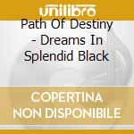 Path Of Destiny - Dreams In Splendid Black cd musicale di Path Of Destiny