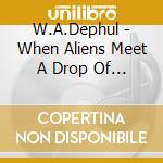 W.A.Dephul - When Aliens Meet A Drop Of Wat cd