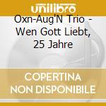 Oxn-Aug'N Trio - Wen Gott Liebt, 25 Jahre cd musicale di Oxn