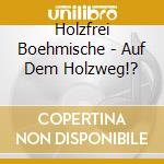 Holzfrei Boehmische - Auf Dem Holzweg!? cd musicale di Holzfrei Boehmische