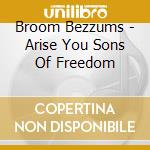Broom Bezzums - Arise You Sons Of Freedom cd musicale di Broom Bezzums
