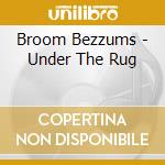 Broom Bezzums - Under The Rug cd musicale di Broom Bezzums