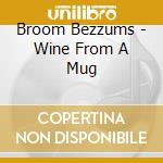 Broom Bezzums - Wine From A Mug cd musicale di Broom Bezzums