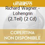 Richard Wagner - Lohengrin (2.Teil) (2 Cd) cd musicale di Richard Wagner