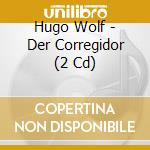 Hugo Wolf - Der Corregidor (2 Cd) cd musicale di Wolf, H.F.J.