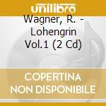 Wagner, R. - Lohengrin Vol.1 (2 Cd) cd musicale di Wagner, R.