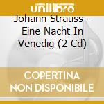Johann Strauss - Eine Nacht In Venedig (2 Cd) cd musicale di Johann Strauss