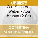 Carl Maria Von Weber - Abu Hassan (2 Cd) cd