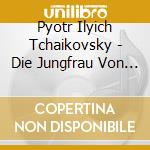 Pyotr Ilyich Tchaikovsky - Die Jungfrau Von Orleans (2 Cd) cd