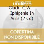 Gluck, C.W. - Iphigenie In Aulis (2 Cd) cd