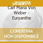 Carl Maria Von Weber - Euryanthe cd musicale di Weber, C.v.v.