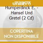 Humperdinck E. - Hansel Und Gretel (2 Cd) cd musicale