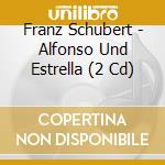 Franz Schubert - Alfonso Und Estrella (2 Cd) cd