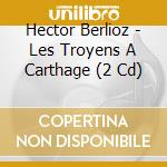 Hector Berlioz - Les Troyens A Carthage (2 Cd) cd