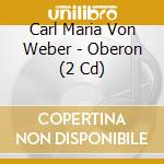 Carl Maria Von Weber - Oberon (2 Cd) cd